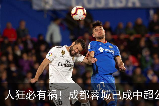 人狂必有祸！成都蓉城已成中超公敌 最终夺冠也是最水冠军