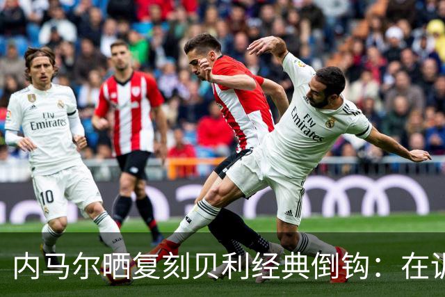 内马尔晒复刻贝利经典倒钩：在训练中用一粒进球向球王致敬