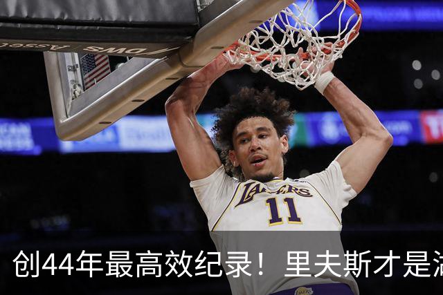 创44年最高效纪录！里夫斯才是湖人最稳之人 湖媒盛赞全明星表现