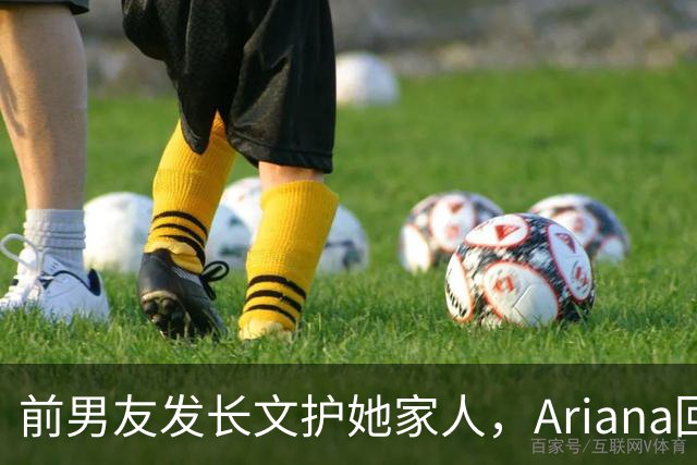 前男友发长文护她家人，Ariana回怼：公开千言万语私下一声不吭