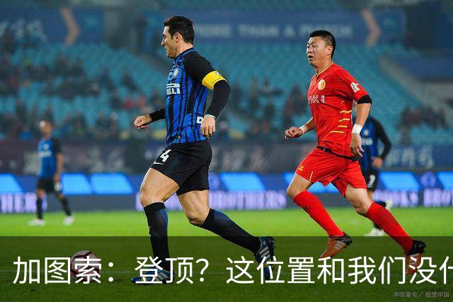 加图索：登顶？这位置和我们没什么关系，我们必须一场一场踢