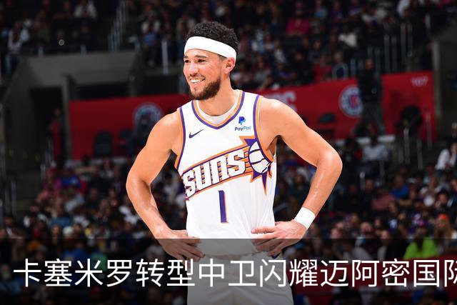 卡塞米罗转型中卫闪耀迈阿密国际，获主帅基利盛赞
