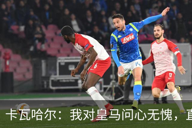 卡瓦哈尔：我对皇马问心无愧，直到最后一天都全力以赴