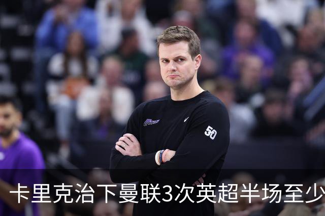 卡里克治下曼联3次英超半场至少落后2球，已超阿莫林时期