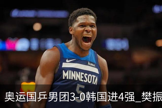 奥运国乒男团3-0韩国进4强 樊振东王楚钦各丢1局