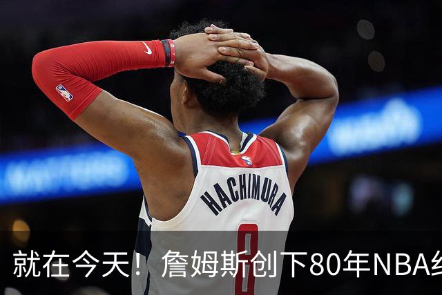 就在今天！詹姆斯创下80年NBA纪录，前无古人
