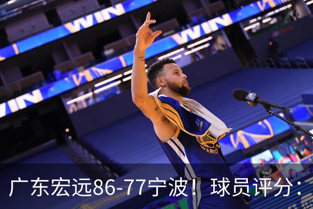 广东宏远86-77宁波！球员评分：3人满分，4人良好，2人不合格