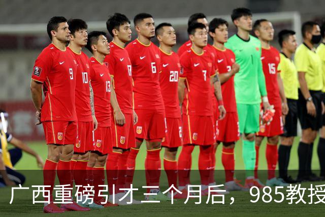 广西重磅引才三个月后，985教授给北部湾大学带来了什么