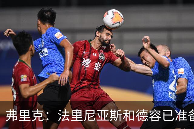 弗里克：法里尼亚斯和德容已准备好踢中卫 想夺冠赢球很重要