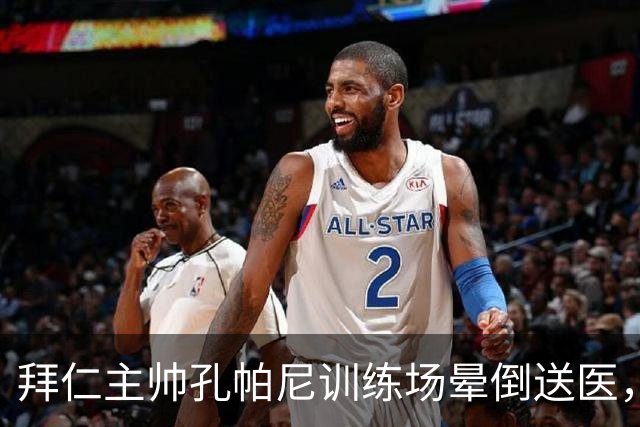 拜仁主帅孔帕尼训练场晕倒送医，俱乐部称情况稳定