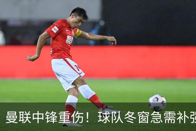 曼联中锋重伤！球队冬窗急需补强，4大锋将进入红魔引援名单