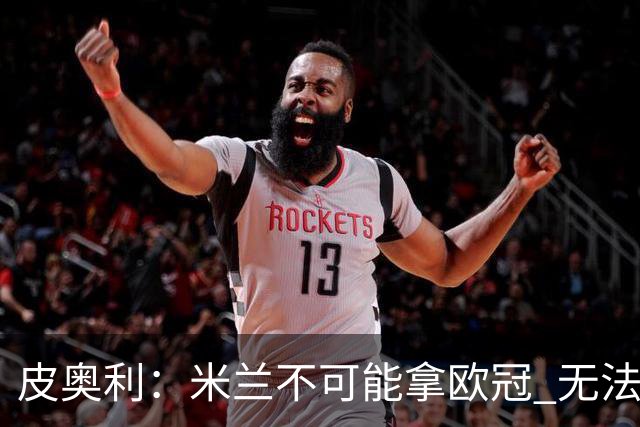 皮奥利：米兰不可能拿欧冠 无法与利物浦曼城竞争