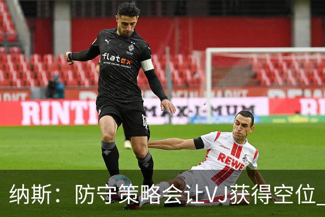 纳斯：防守策略会让VJ获得空位 我喜欢他毫不犹豫的自信