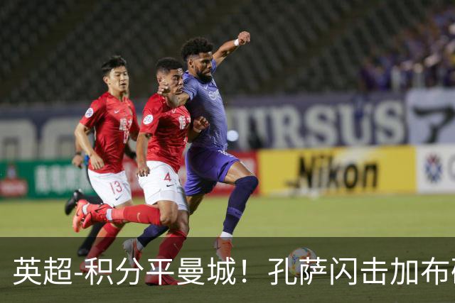英超-积分平曼城！孔萨闪击加布破门 阿森纳2-0埃弗顿
