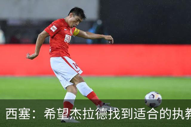 西塞：希望杰拉德找到适合的执教项目，总有一天他会执教利物浦