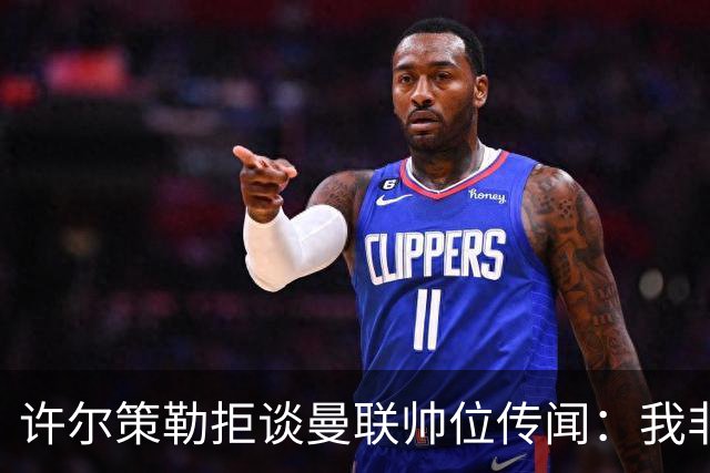 许尔策勒拒谈曼联帅位传闻：我非常尊重卡里克，他是个好人