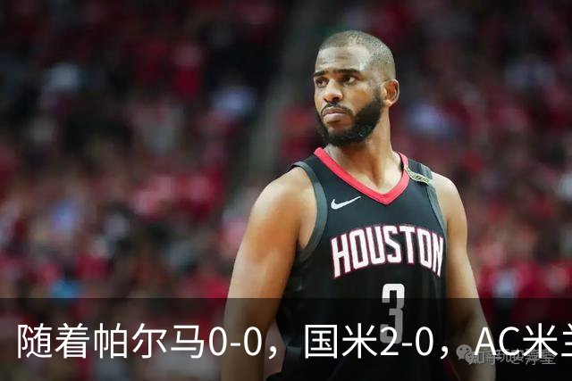 随着帕尔马0-0，国米2-0，AC米兰2-4，意甲最新积分榜出炉