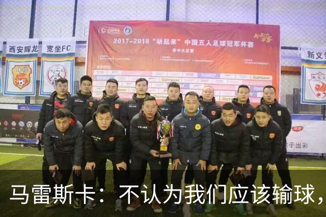 马雷斯卡：不认为我们应该输球，我们有大量机会但缺乏效率