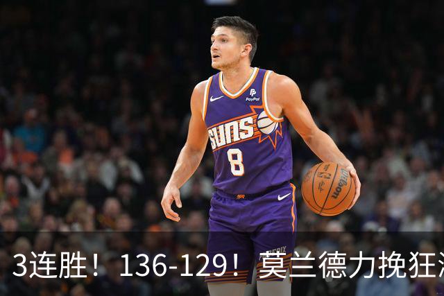 3连胜！136-129！莫兰德力挽狂澜，难怪开拓者愿拿1.9亿顶薪