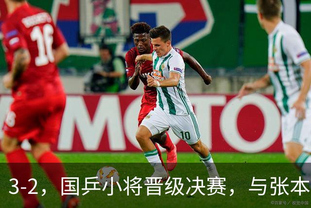 3-2，国乒小将晋级决赛，与张本智和争夺男单冠军