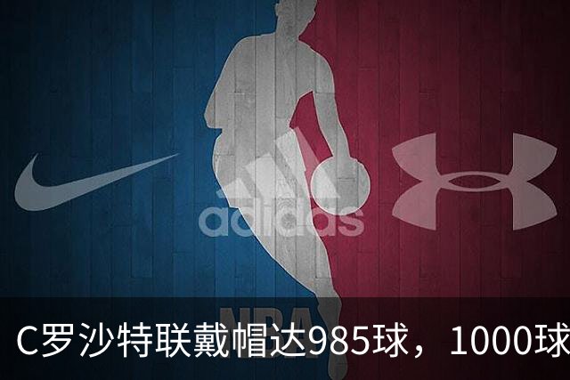 C罗沙特联戴帽达985球，1000球倒计时开启