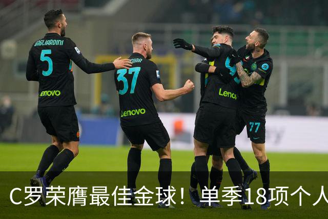 C罗荣膺最佳金球！单季18项个人荣誉，投票规则遭质疑