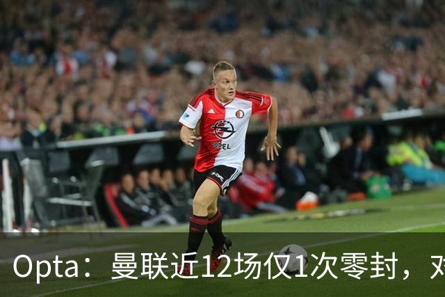 Opta：曼联近12场仅1次零封，对手为沙巴巴库